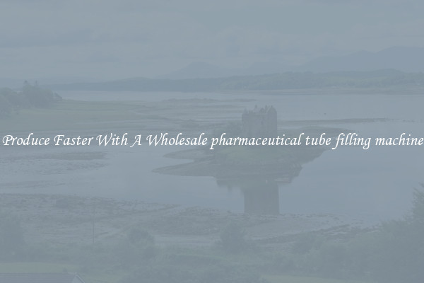 Produce Faster With A Wholesale pharmaceutical tube filling machine
