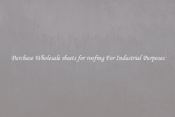 Purchase Wholesale sheets for roofing For Industrial Purposes