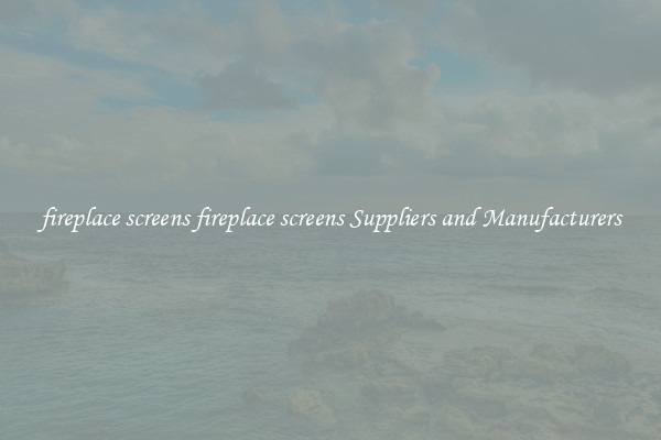 fireplace screens fireplace screens Suppliers and Manufacturers