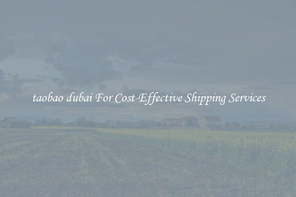 taobao dubai For Cost-Effective Shipping Services