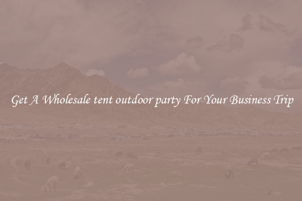 Get A Wholesale tent outdoor party For Your Business Trip