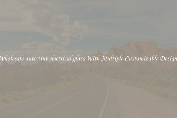 Wholesale auto tint electrical glass With Multiple Customizable Designs