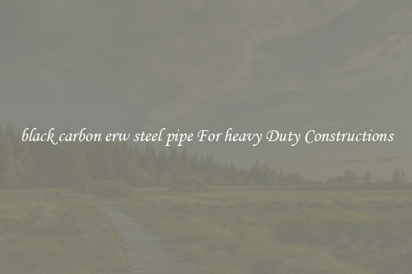 black carbon erw steel pipe For heavy Duty Constructions