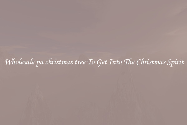 Wholesale pa christmas tree To Get Into The Christmas Spirit