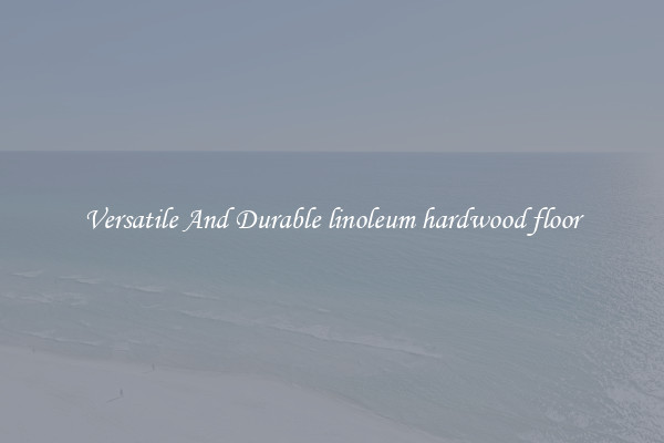 Versatile And Durable linoleum hardwood floor