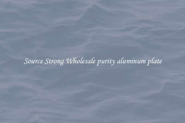 Source Strong Wholesale purity aluminum plate