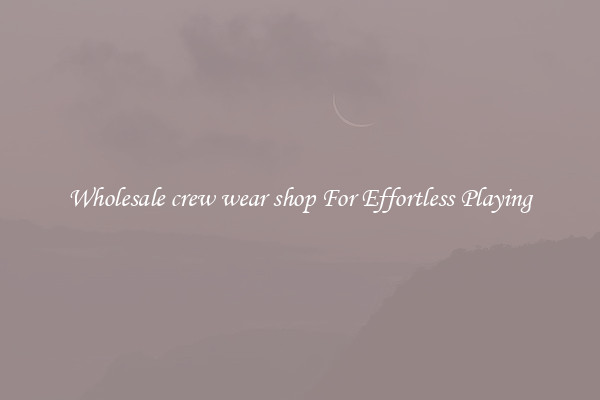 Wholesale crew wear shop For Effortless Playing