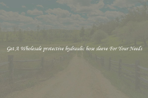 Get A Wholesale protective hydraulic hose sleeve For Your Needs