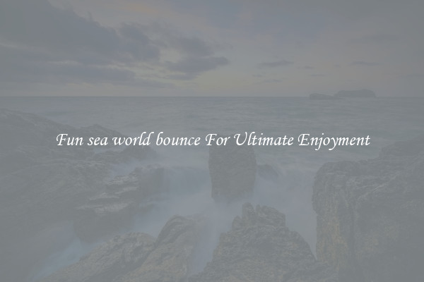 Fun sea world bounce For Ultimate Enjoyment