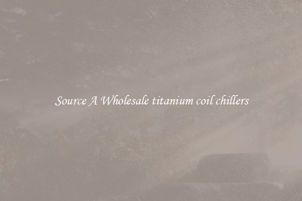 Source A Wholesale titanium coil chillers