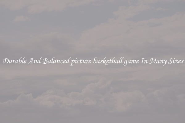 Durable And Balanced picture basketball game In Many Sizes