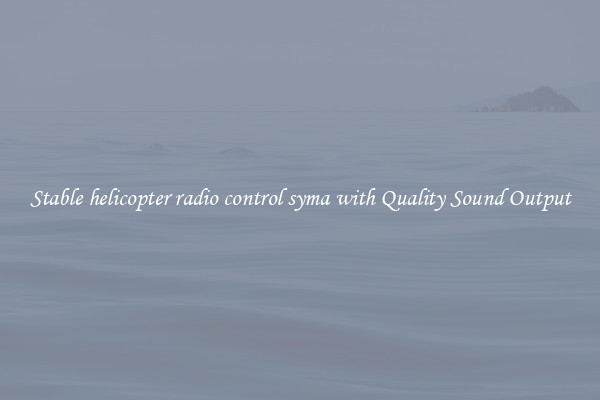 Stable helicopter radio control syma with Quality Sound Output