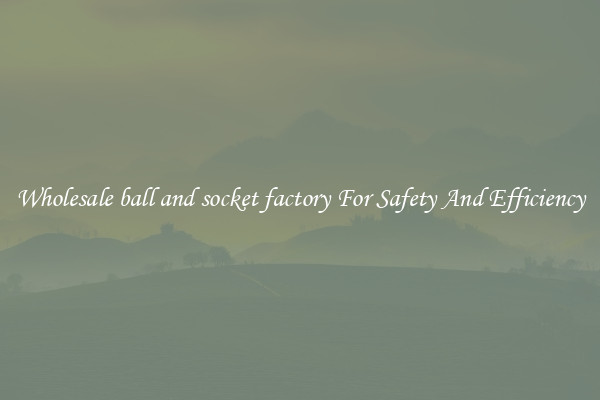 Wholesale ball and socket factory For Safety And Efficiency