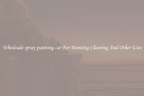 Wholesale spray painting car For Painting Cleaning And Other Uses