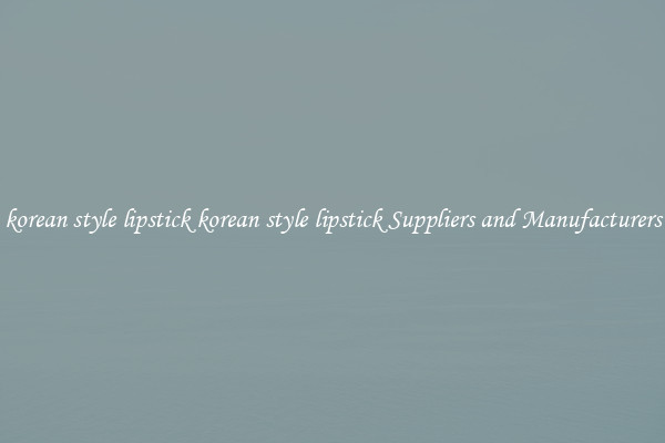 korean style lipstick korean style lipstick Suppliers and Manufacturers