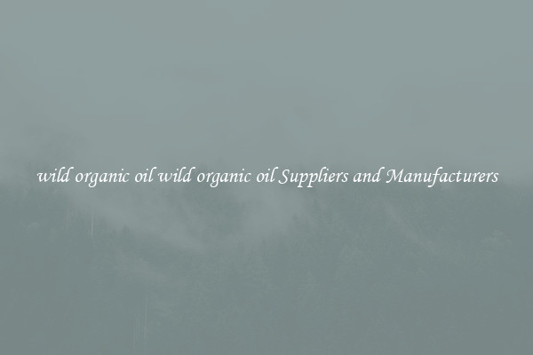 wild organic oil wild organic oil Suppliers and Manufacturers
