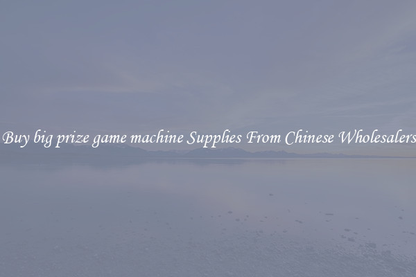 Buy big prize game machine Supplies From Chinese Wholesalers