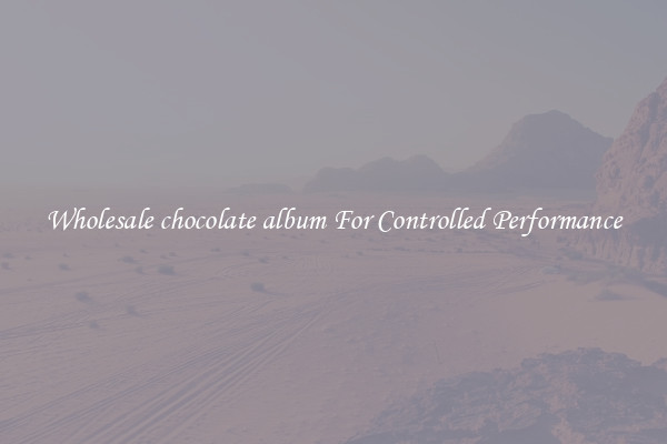 Wholesale chocolate album For Controlled Performance
