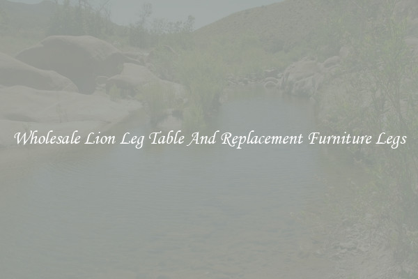 Wholesale Lion Leg Table And Replacement Furniture Legs
