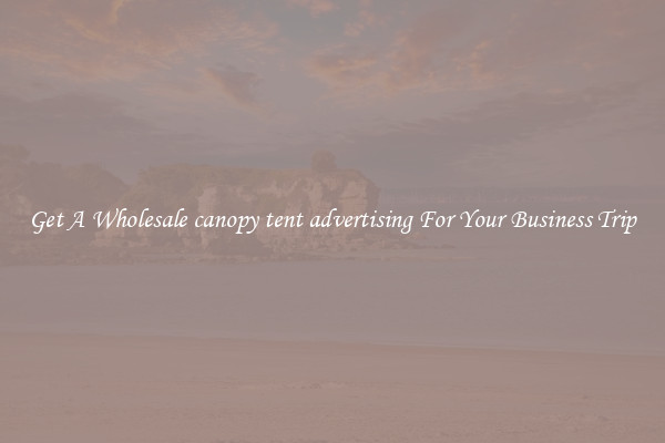 Get A Wholesale canopy tent advertising For Your Business Trip